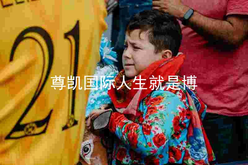 尊凯国际人生就是博